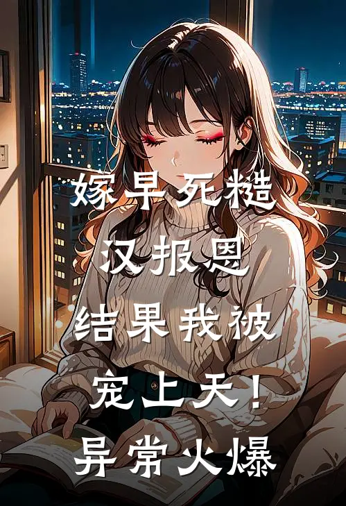 嫁早死糙汉报恩，结果我被宠上天！异常火爆