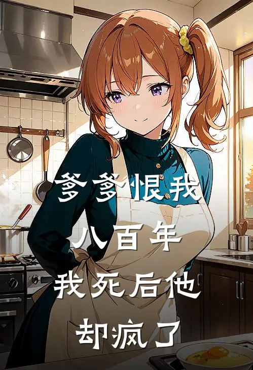 爹爹恨我八百年，我死后他却疯了