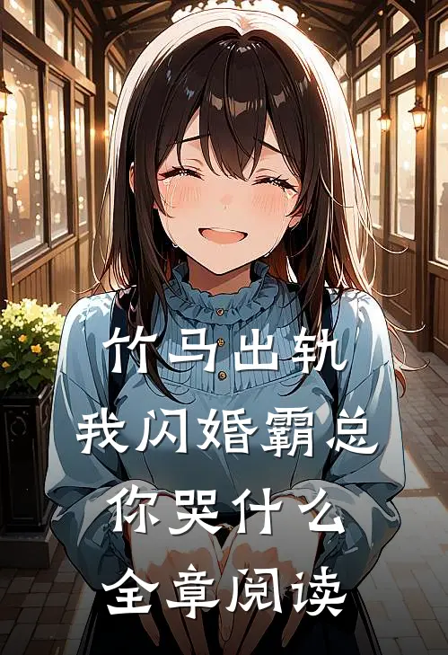 竹马出轨，我闪婚霸总你哭什么全章阅读