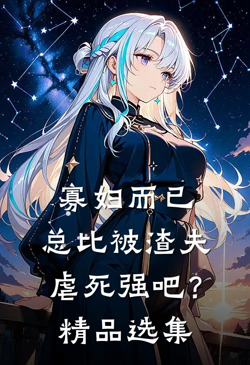 寡妇而已，总比被渣夫虐死强吧？精品选集