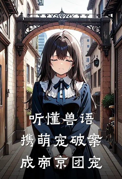 听懂兽语，携萌宠破案成帝京团宠