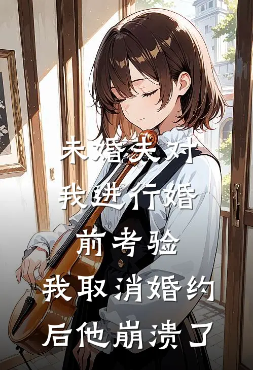未婚夫对我进行婚前考验，我取消婚约后他崩溃了