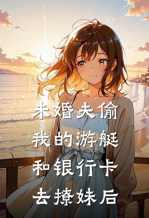 未婚夫偷我的游艇和银行卡去撩妹后
