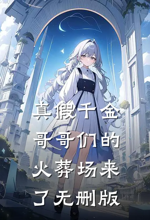 真假千金：哥哥们的火葬场来了无删版