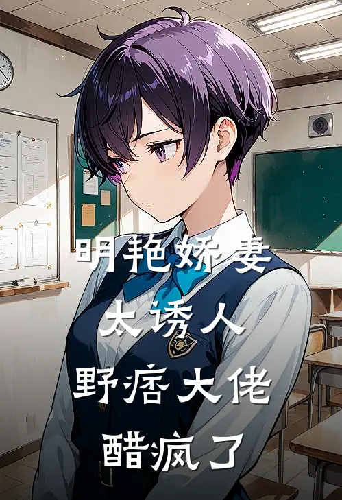 明艳娇妻太诱人，野痞大佬醋疯了