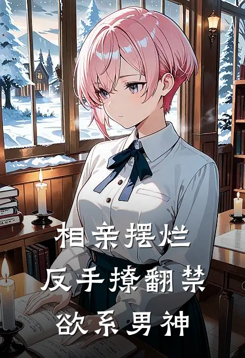 相亲摆烂，反手撩翻禁欲系男神