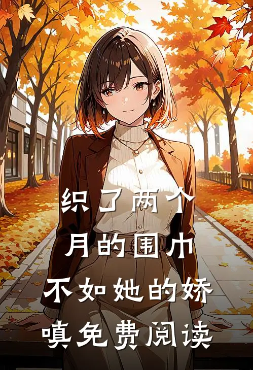 织了两个月的围巾，不如她的娇嗔免费阅读