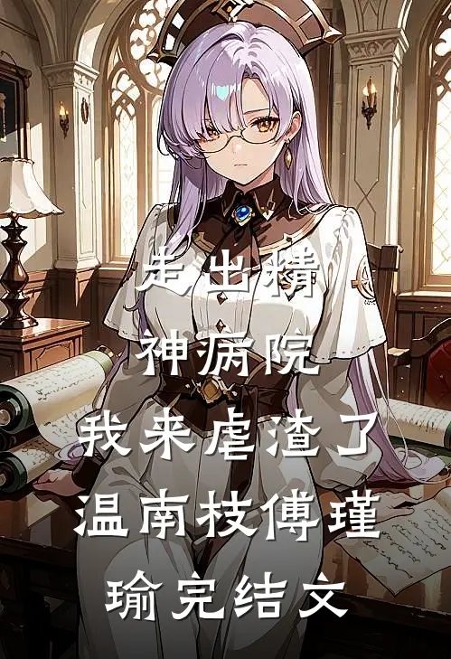 走出精神病院，我来虐渣了温南枝傅瑾瑜完结文