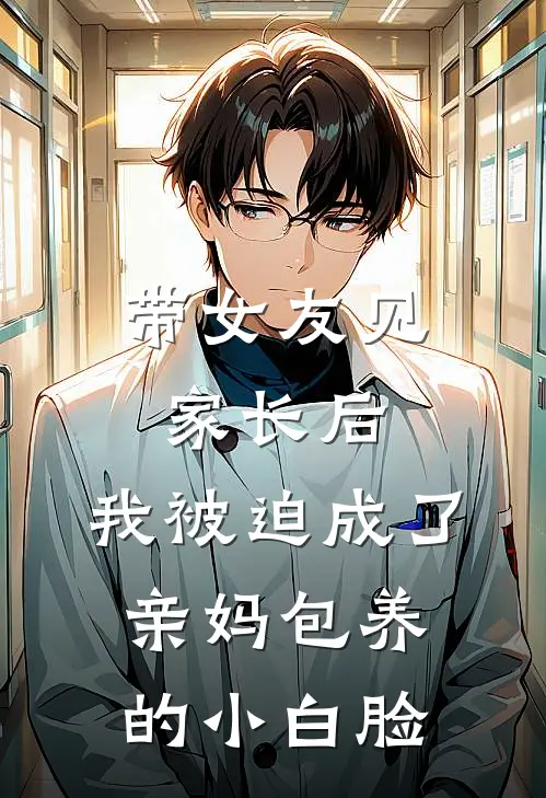 带女友见家长后，我被迫成了亲妈包养的小白脸