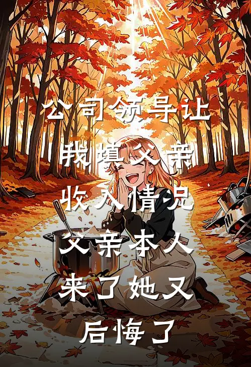 公司领导让我填父亲收入情况，父亲本人来了她又后悔了