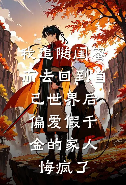 我追随闺蜜而去回到自己世界后，偏爱假千金的家人悔疯了