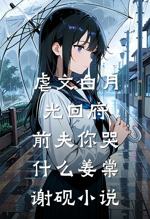 虐文白月光回府，前夫你哭什么姜棠谢砚小说
