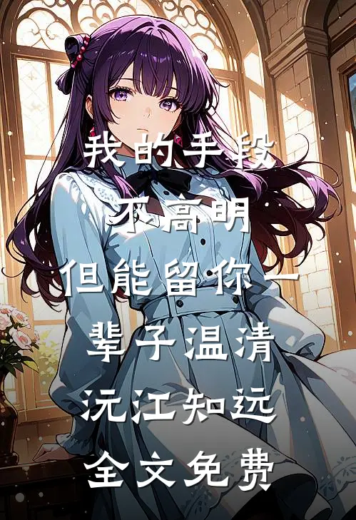 我的手段不高明，但能留你一辈子温清沅江知远全文免费