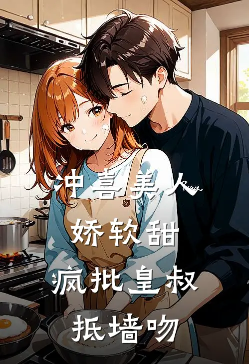 冲喜美人娇软甜，疯批皇叔抵墙吻
