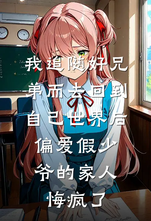 我追随好兄弟而去回到自己世界后，偏爱假少爷的家人悔疯了