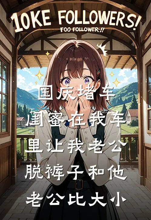 国庆堵车，闺蜜在我车里让我老公脱裤子和他老公比大小