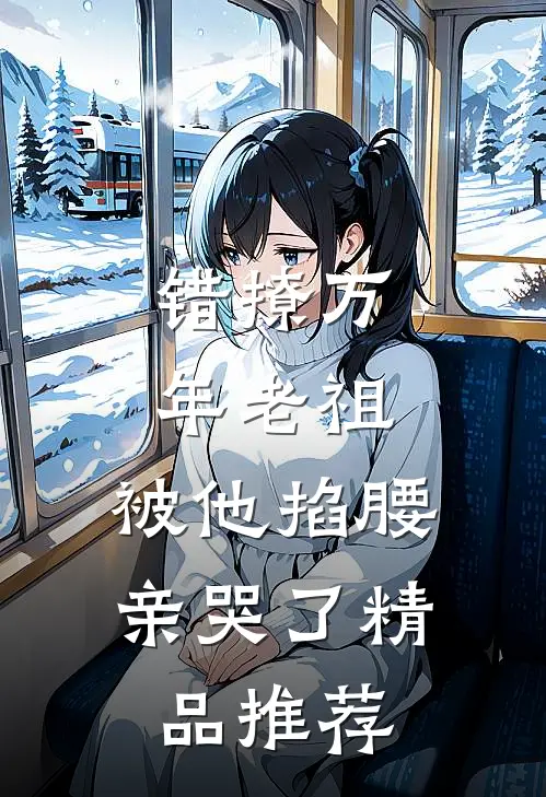 错撩万年老祖，被他掐腰亲哭了精品推荐