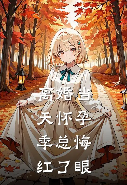 离婚当天怀孕，季总悔红了眼