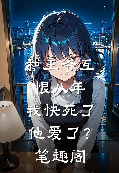 和王爷互恨八年，我快死了他爱了？笔趣阁