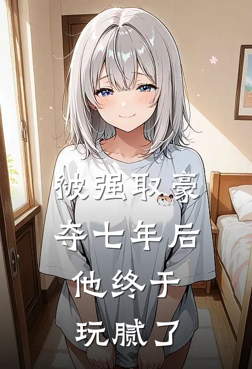被强取豪夺七年后，他终于玩腻了