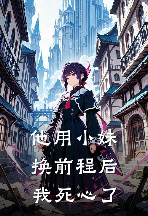 他用小妹换前程后我死心了