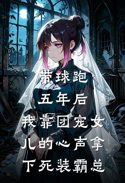 带球跑五年后，我靠团宠女儿的心声拿下死装霸总