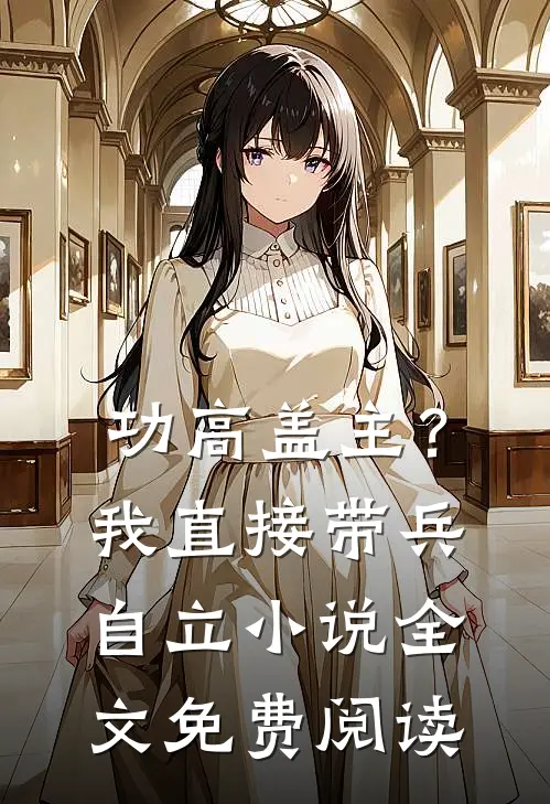 功高盖主？我直接带兵自立小说全文免费阅读