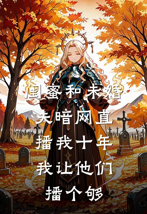 闺蜜和未婚夫暗网直播我十年，我让他们播个够