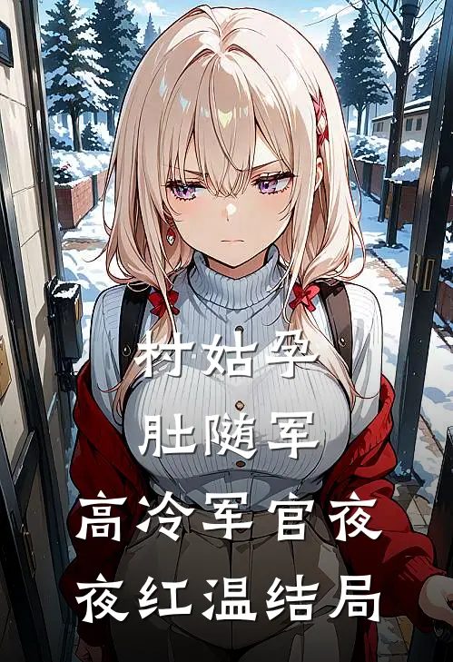 村姑孕肚随军，高冷军官夜夜红温结局