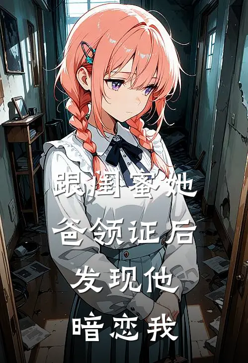 跟闺蜜她爸领证后，发现他暗恋我