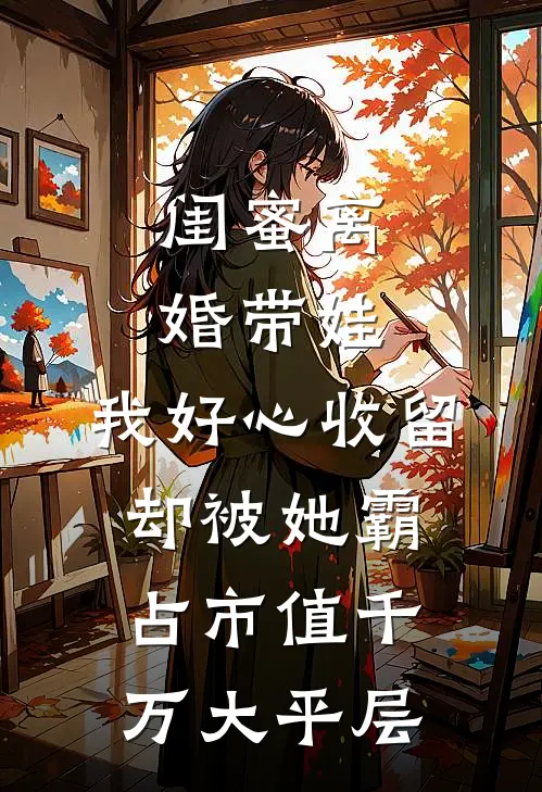 闺蜜离婚带娃，我好心收留却被她霸占市值千万大平层
