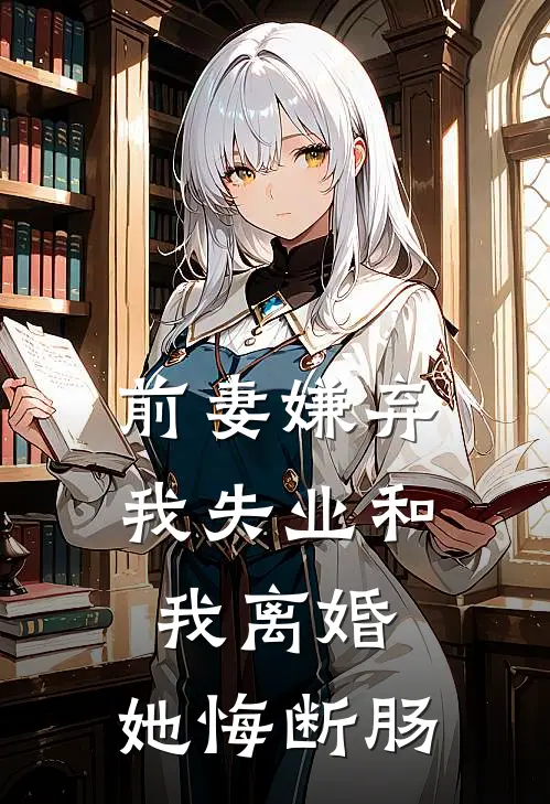 前妻嫌弃我失业和我离婚，她悔断肠