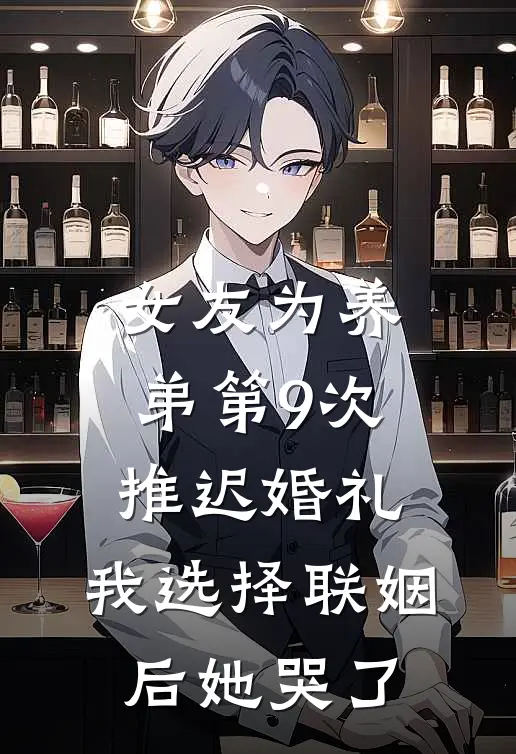女友为养弟第9次推迟婚礼，我选择联姻后她哭了