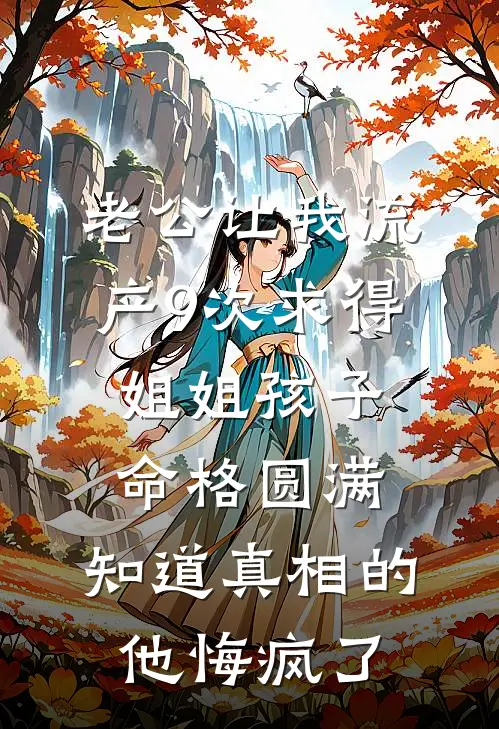 老公让我流产9次求得姐姐孩子命格圆满，知道真相的他悔疯了