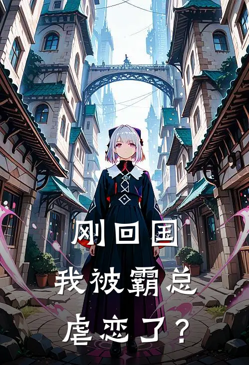 刚回国，我被霸总虐恋了？
