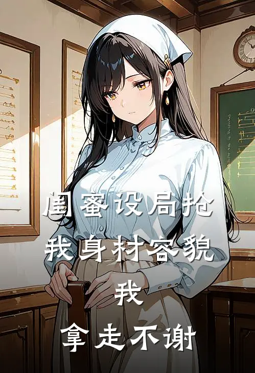 闺蜜设局抢我身材容貌，我：拿走不谢
