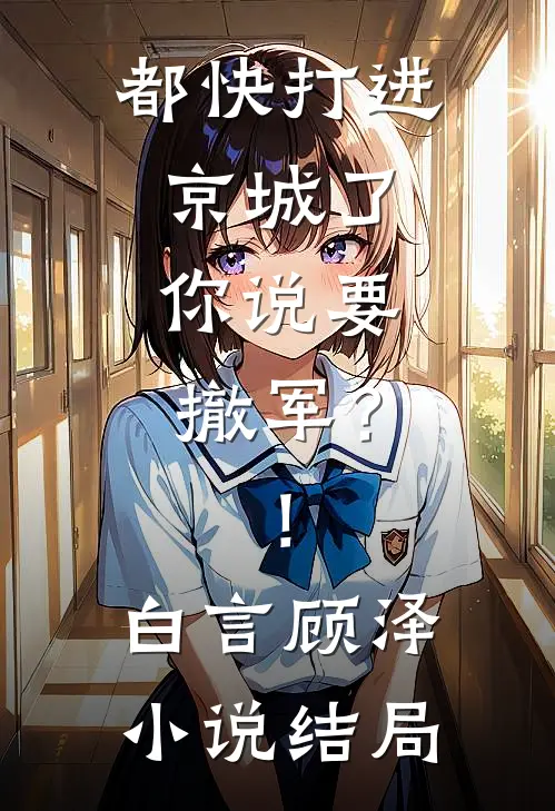都快打进京城了，你说要撤军？！白言顾泽小说结局