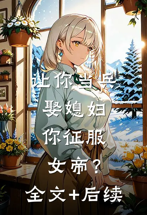 让你当兵娶媳妇，你征服女帝？全文+后续