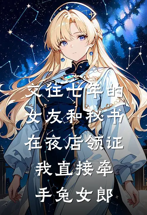 交往七年的女友和秘书在夜店领证，我直接牵手兔女郎
