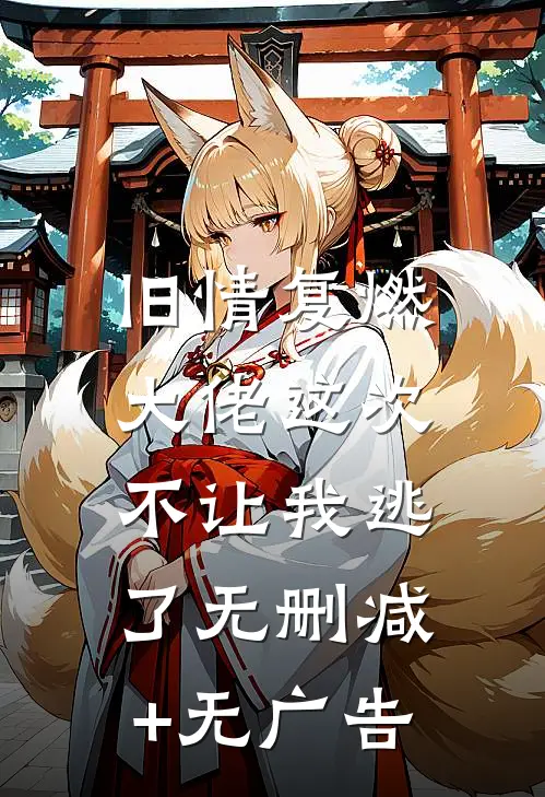 旧情复燃，大佬这次不让我逃了无删减+无广告