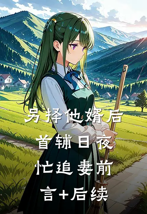 另择他婿后，首辅日夜忙追妻前言+后续