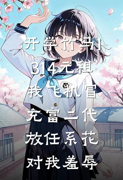 开学竹马1.314元租我飞机冒充富二代，放任系花对我羞辱