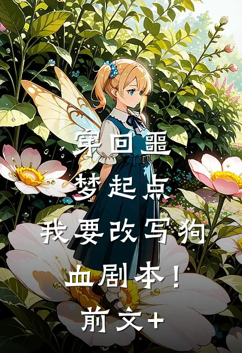 穿回噩梦起点，我要改写狗血剧本！前文+