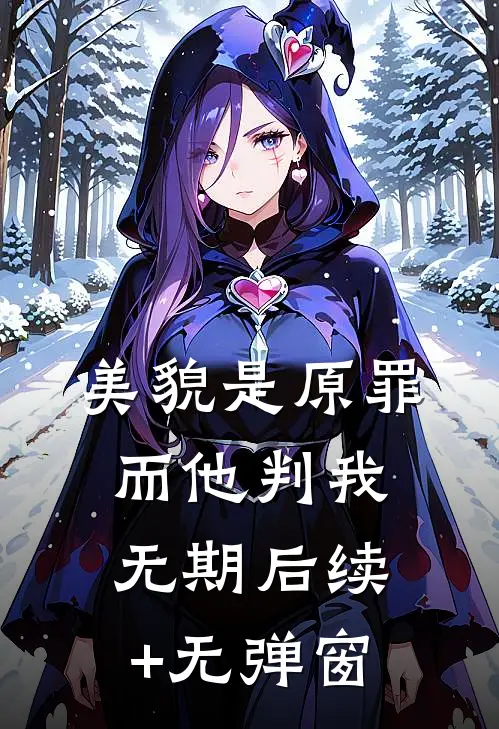 美貌是原罪，而他判我无期后续+无弹窗