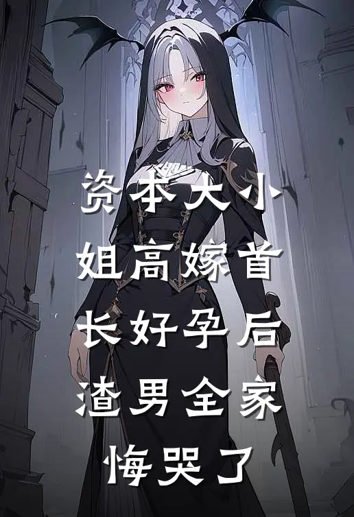 资本大小姐高嫁首长好孕后，渣男全家悔哭了