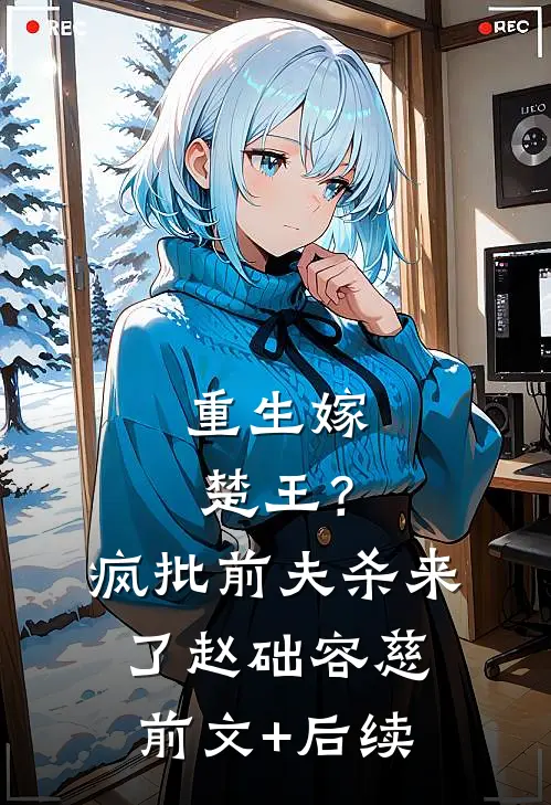 重生嫁楚王？疯批前夫杀来了赵础容慈前文+后续