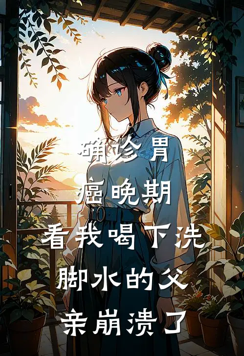 确诊胃癌晚期，看我喝下洗脚水的父亲崩溃了