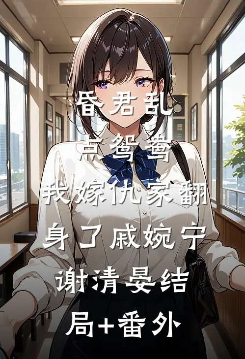 昏君乱点鸳鸯，我嫁仇家翻身了戚婉宁谢清晏结局+番外