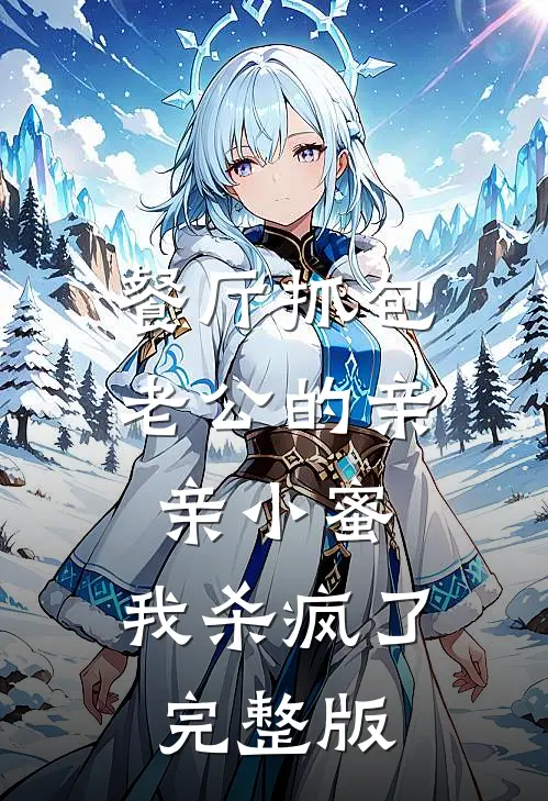 餐厅抓包老公的亲亲小蜜，我杀疯了完整版