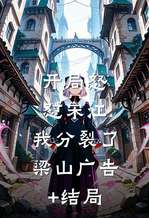 开局怒怼宋江，我分裂了梁山广告+结局